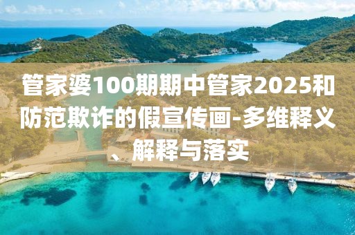 管家婆100期期中管家2025和防范欺诈的假宣传画-多维释义、解释与落实