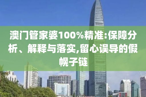 澳门管家婆100%精准:保障分析、解释与落实,留心误导的假幌子链