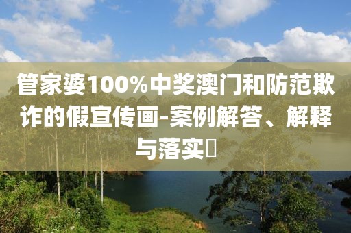 管家婆100%中奖澳门和防范欺诈的假宣传画-案例解答、解释与落实​